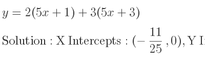 The y=2(5x+1)+3(5x+3) is X Intercepts: (-11/25 ,0),Y Intercepts: (0,11)